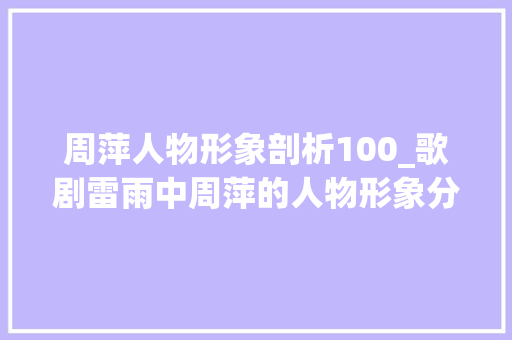 周萍人物形象剖析100_歌剧雷雨中周萍的人物形象分析