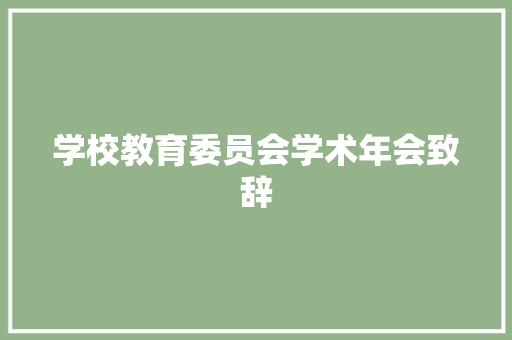 学校教育委员会学术年会致辞 演讲稿范文