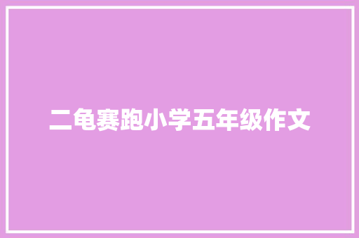 二龟赛跑小学五年级作文 致辞范文