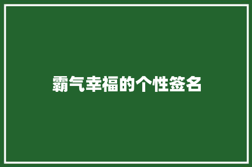 霸气幸福的个性签名 学术范文