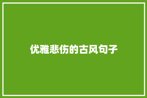 优雅悲伤的古风句子 演讲稿范文