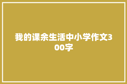 我的课余生活中小学作文300字