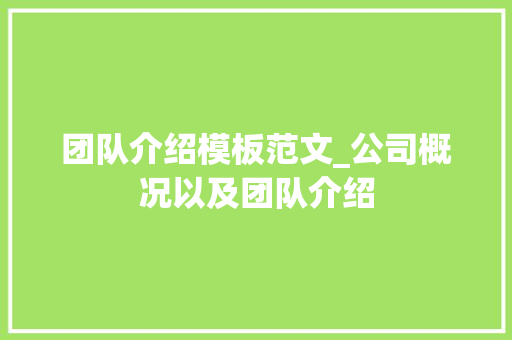 团队介绍模板范文_公司概况以及团队介绍