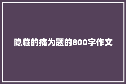 隐藏的痛为题的800字作文