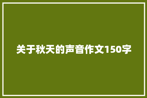 关于秋天的声音作文150字 致辞范文