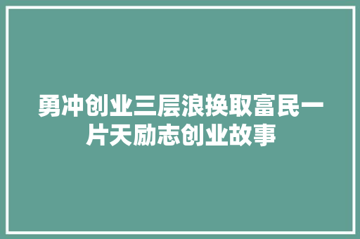 勇冲创业三层浪换取富民一片天励志创业故事