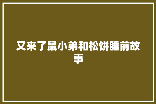 又来了鼠小弟和松饼睡前故事 求职信范文