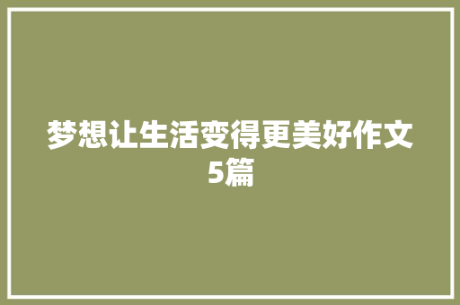 梦想让生活变得更美好作文5篇 求职信范文