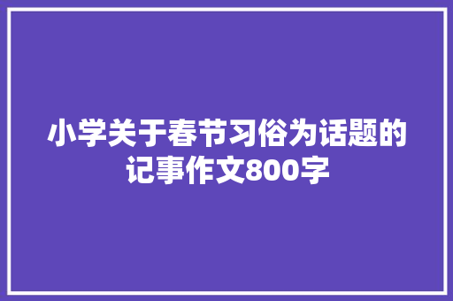 小学关于春节习俗为话题的记事作文800字 申请书范文