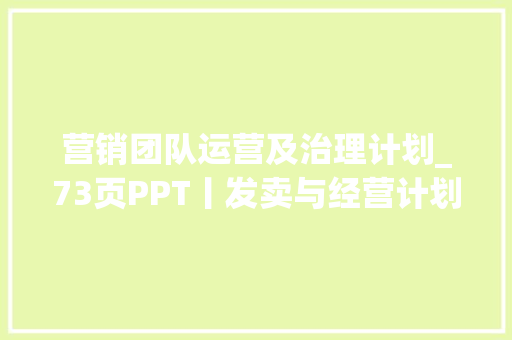 营销团队运营及治理计划_73页PPT丨发卖与经营计划治理流程体系变革运营筹划筹划 简历范文