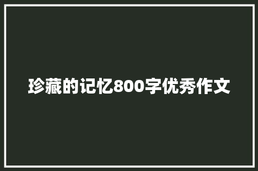 珍藏的记忆800字优秀作文