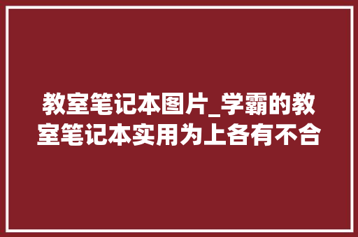 教室笔记本图片_学霸的教室笔记本实用为上各有不合