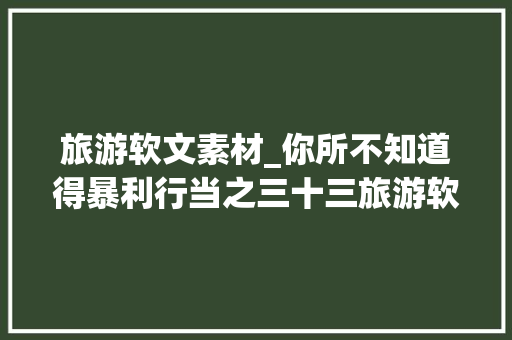 旅游软文素材_你所不知道得暴利行当之三十三旅游软文