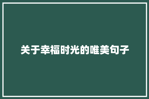 关于幸福时光的唯美句子 简历范文