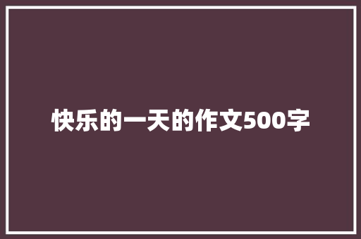 快乐的一天的作文500字