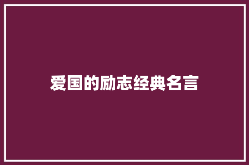 爱国的励志经典名言 工作总结范文