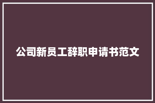 公司新员工辞职申请书范文 会议纪要范文