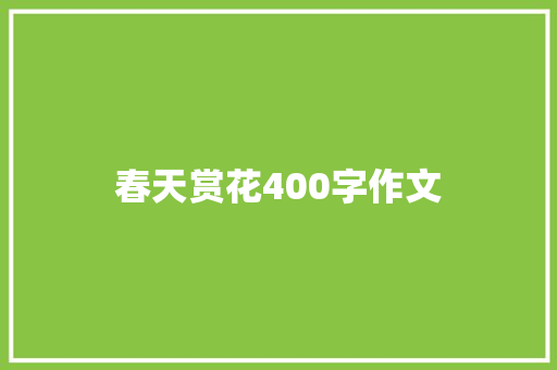 春天赏花400字作文 职场范文