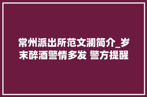 常州派出所范文澜简介_岁末醉酒警情多发 警方提醒少喝一点