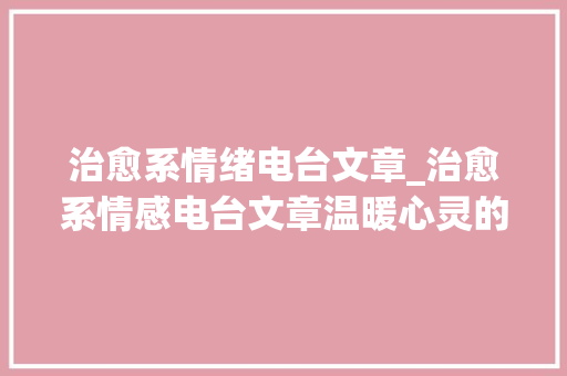 治愈系情绪电台文章_治愈系情感电台文章温暖心灵的声音之旅