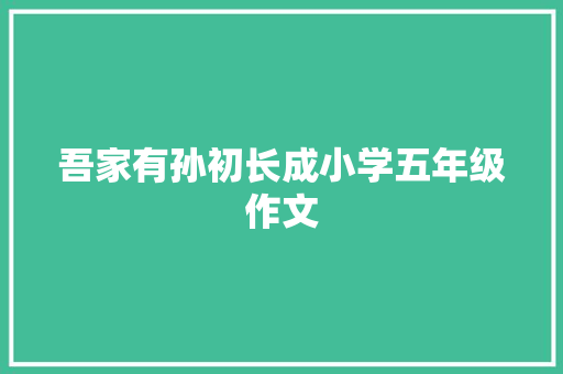 吾家有孙初长成小学五年级作文