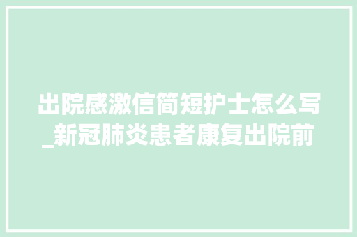 出院感激信简短护士怎么写_新冠肺炎患者康复出院前写感谢信照料他的护士泪目了 职场范文