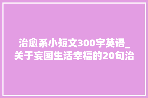 治愈系小短文300字英语_关于妄图生活幸福的20句治愈系英文句子