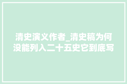 清史演义作者_清史稿为何没能列入二十五史它到底写了什么