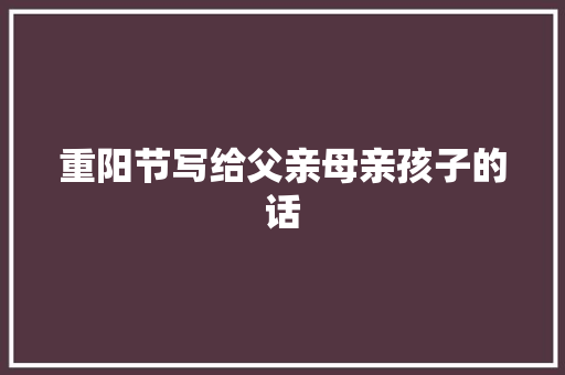 重阳节写给父亲母亲孩子的话