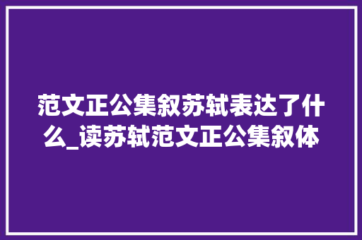 范文正公集叙苏轼表达了什么_读苏轼范文正公集叙体会