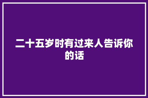 二十五岁时有过来人告诉你的话 论文范文