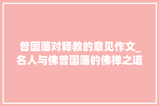 曾国藩对释教的意见作文_名人与佛曾国藩的佛禅之道。