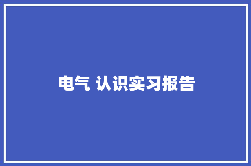 电气 认识实习报告 书信范文