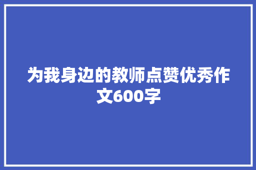 为我身边的教师点赞优秀作文600字