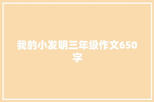 我的小发明三年级作文650字 简历范文