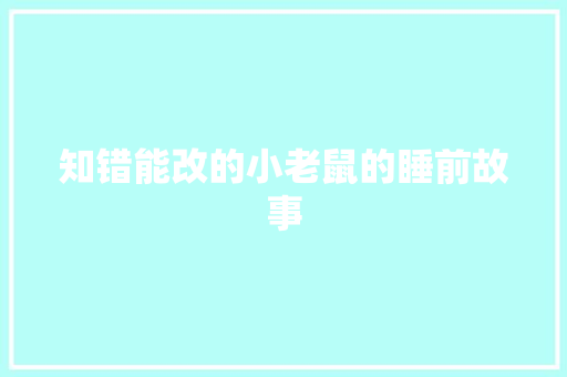 知错能改的小老鼠的睡前故事 致辞范文