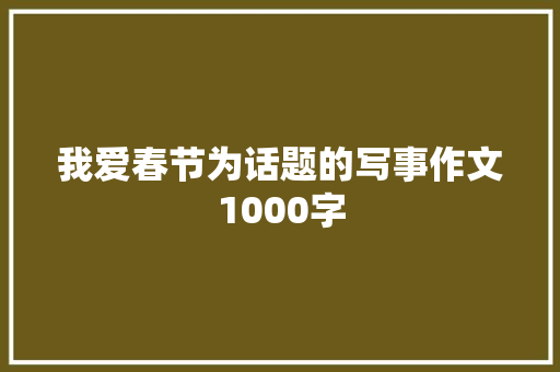 我爱春节为话题的写事作文1000字 报告范文