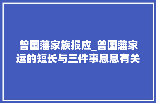 曾国藩家族报应_曾国藩家运的短长与三件事息息有关 申请书范文