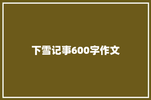 下雪记事600字作文 申请书范文