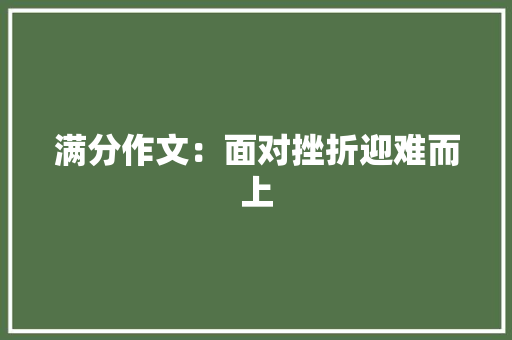 满分作文：面对挫折迎难而上 综述范文