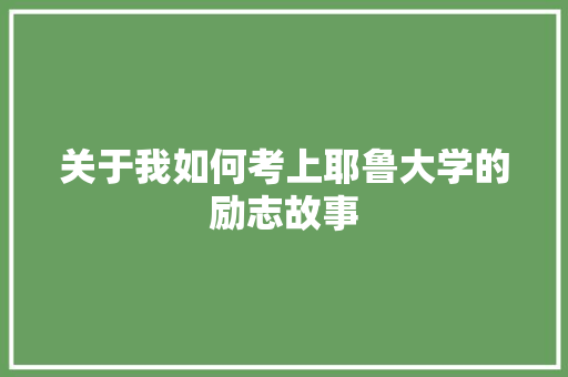 关于我如何考上耶鲁大学的励志故事 报告范文