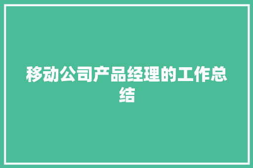 移动公司产品经理的工作总结