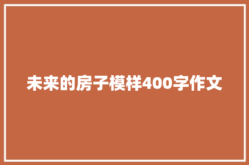 未来的房子模样400字作文 致辞范文