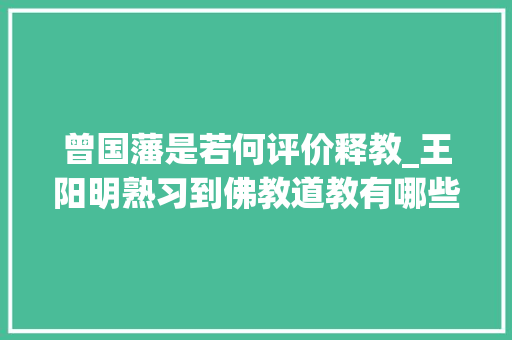 曾国藩是若何评价释教_王阳明熟习到佛教道教有哪些不足为何公开批驳佛教道教