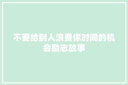 不要给别人浪费你时间的机会励志故事