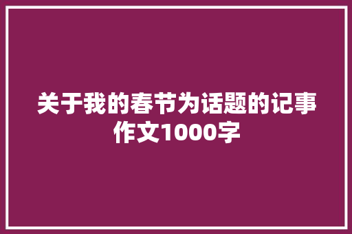 关于我的春节为话题的记事作文1000字 简历范文