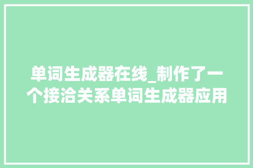 单词生成器在线_制作了一个接洽关系单词生成器应用 会议纪要范文