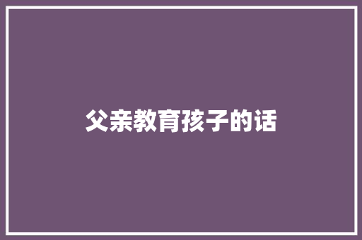 父亲教育孩子的话 会议纪要范文