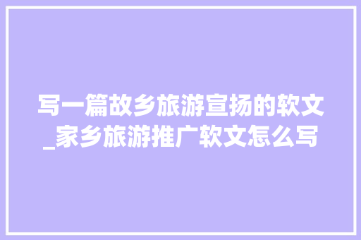 写一篇故乡旅游宣扬的软文_家乡旅游推广软文怎么写序言盒子分享