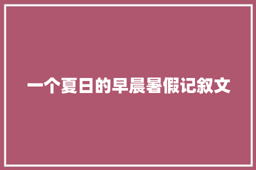 一个夏日的早晨暑假记叙文 演讲稿范文